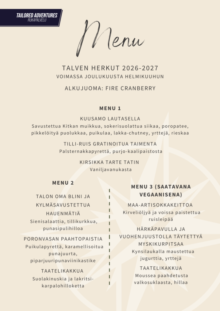 Rukapalvelun tilausravintoloiden ryhmämenut: Talven herkut 2026-2027

menu 1

KUUSAMO LAUTASELLA
Savustettua Kitkan muikkua, sokerisuolattua siikaa, poropatee, pikkelöityä puolukkaa, puikulaa, lakka-chutney, yrttejä, rieskaa

Tilli-ruis gratinoitua taimenta
 Palsternakkapyrettä, purjo-kaalipaistosta

Kirsikka tarte tatin 
 Vaniljavanukasta

menu 2


Talon oma blini ja kylmäsavustettua hauenmätiä
 Sienisalaattia, tillikurkkua, punasipulihilloa

Poronvasan paahtopaistia
  Puikulapyrettä, karamellisoitua punajuurta, piparjuuripunaviinikastike

Taatelikakkua 
Suolakinuskia ja lakritsi-karpalohilloketta

menu 3 (saatavana vegaanisena)

Maa-artisokkakeittoa 
 Kirveliöljyä ja voissa paistettua ruisleipää

Härkäpavulla ja vuohenjuustolla täytettyä myskikurpitsaa
   Kynsilaukalla maustettua jugurttia, yrttejä

Taatelikakkua
 Moussea paahdetusta valkosuklaasta, hillaa