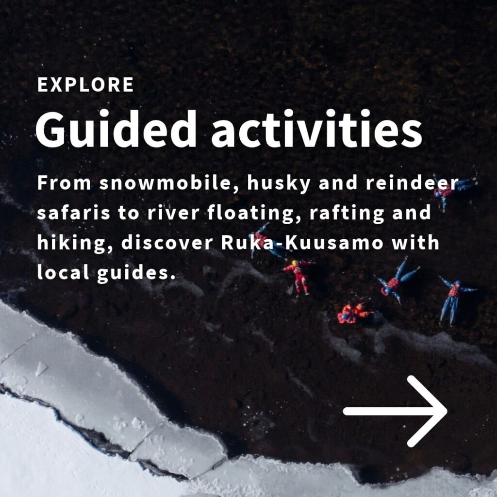 Explore Guided activities from snowmobile, husky and reindeer safaris to river floating, rafting and hiking, discover Ruka-Kuusamo with local guides.